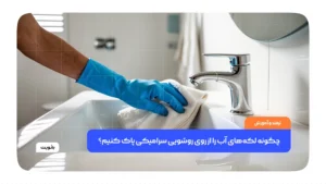 چگونه لکه‌های آب را از روی روشویی سرامیکی پاک کنیم؟