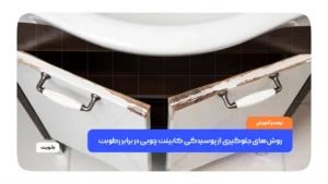 روش‌های جلوگیری از پوسیدگی کابینت چوبی در برابر رطوبت