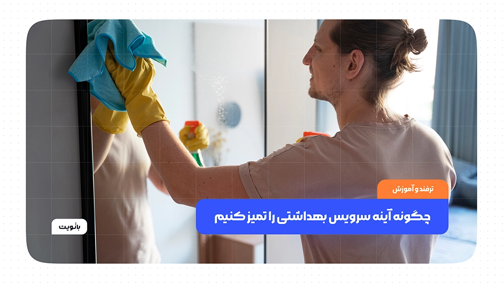 چگونه آینه سرویس بهداشتی را تمیز کنیم +‌ ۱۰ راه حل تضمینی