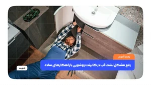 رفع مشکل نشت آب در کابینت روشویی با راهکارهای ساده