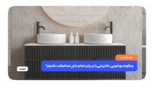 چگونه روشویی کابینتی را در برابر خط و خش محافظت کنیم؟