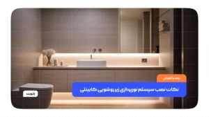 نکات نصب سیستم نورپردازی زیر روشویی کابینتی