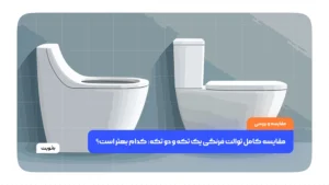 مقایسه کامل توالت فرنگی یک تکه و دو تکه: کدام بهتر است؟