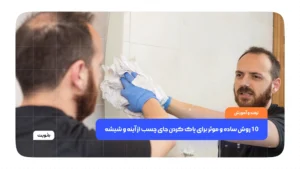 10 روش‌ ساده و موثر برای پاک کردن جای چسب از آینه و شیشه