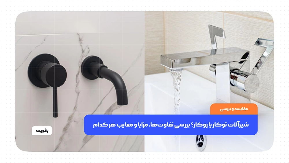 شیرآلات توکار یا روکار؟ بررسی تفاوتها، مزایا و معایب هر کدام