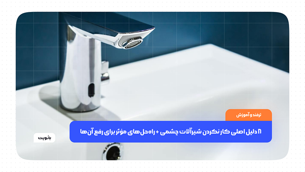 ۸ دلیل اصلی کار نکردن شیرآلات چشمی + راهحلهای موثر برای رفع آنها