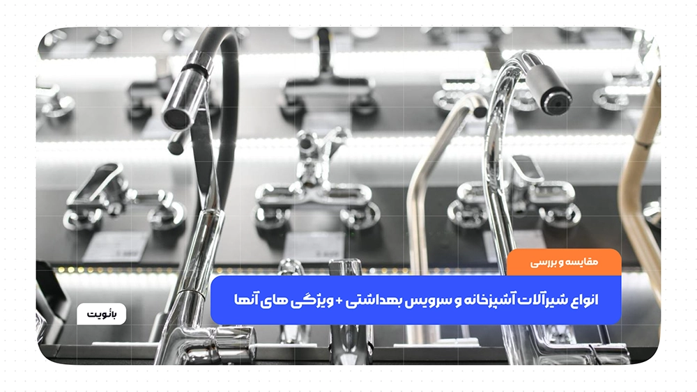 انواع شیرآلات آشپزخانه و سرویس بهداشتی + ویژگی های آنها