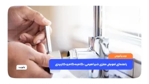 راهنمای تعویض مغزی شیر اهرمی؛ گام‌به‌گام و کاربردی