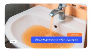 علت زرد شدن آب شیرآلات چیست؟ راهنمای کامل رفع آن