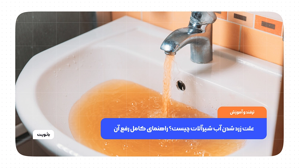 علت زرد شدن آب شیرآلات چیست؟ راهنمای کامل رفع آن