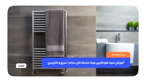 آموزش نحوه هواگیری حوله خشک‌کن حمام سریع و کاربردی