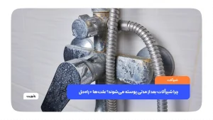 چرا شیرآلات بعد از مدتی پوسته می‌شوند؟ علت‌ها + راه‌حل