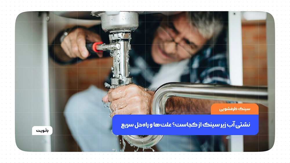 نشتی آب زیر سینک از کجاست؟ علت‌ها و راه‌حل سریع