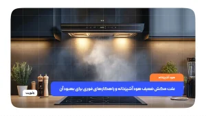 هود آشپزخانه با مکش ضعیف در حال بررسی فیلتر و مسیر خروج هوا