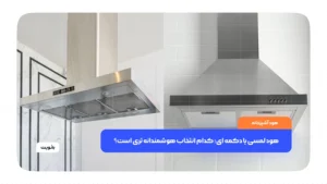 مقایسه هود آشپزخانه لمسی و دکمه‌ای در طراحی مدرن و کلاسیک