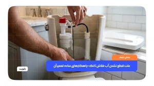عیب‌یابی و تعمیر قطعات داخلی فلاش تانک جهت جلوگیری از هدررفت آب