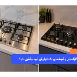 بررسی تفاوت اجاق گاز استیل و شیشه‌ای برای انتخاب مدل مناسب
