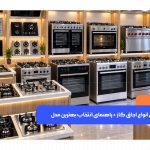 معرفی انواع اجاق گاز و مقایسه مدل‌های مختلف برای انتخاب بهترین اجاق گاز مناسب آشپزخانه
